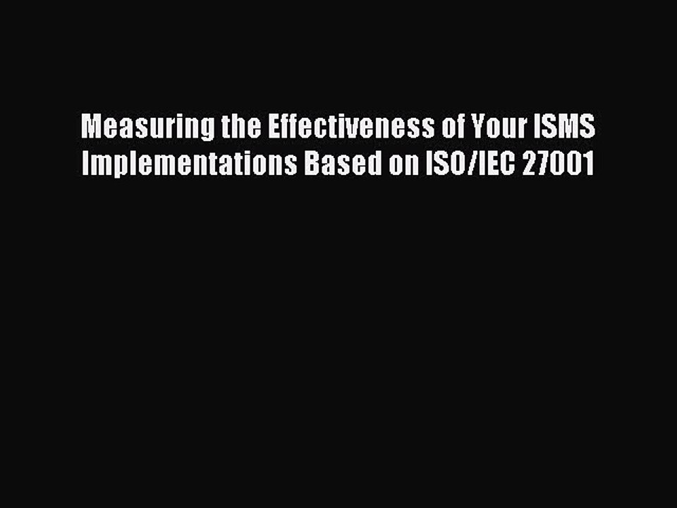 Read Measuring the Effectiveness of Your ISMS Implementations Based on ISO/IEC 27001 PDF Free