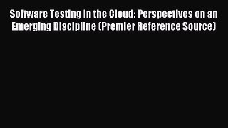 Read Software Testing in the Cloud: Perspectives on an Emerging Discipline (Premier Reference