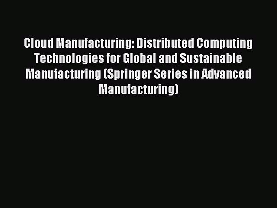 Read Cloud Manufacturing: Distributed Computing Technologies for Global and Sustainable Manufacturing