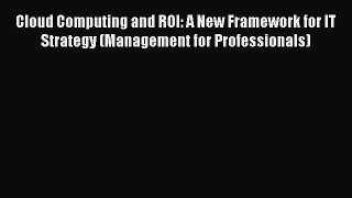 Read Cloud Computing and ROI: A New Framework for IT Strategy (Management for Professionals)