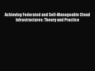 Download Achieving Federated and Self-Manageable Cloud Infrastructures: Theory and Practice