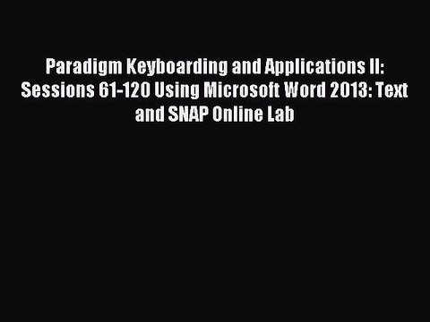 Read Paradigm Keyboarding and Applications II: Sessions 61-120 Using Microsoft Word 2013: Text