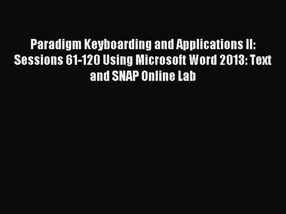 Read Paradigm Keyboarding and Applications II: Sessions 61-120 Using Microsoft Word 2013: Text