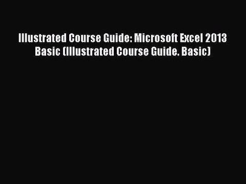 Read Illustrated Course Guide: Microsoft Excel 2013 Basic (Illustrated Course Guide. Basic)