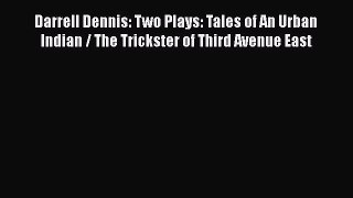 Read Darrell Dennis: Two Plays: Tales of An Urban Indian / The Trickster of Third Avenue East