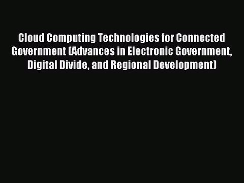 Read Cloud Computing Technologies for Connected Government (Advances in Electronic Government