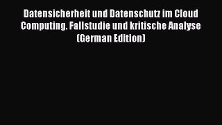 Read Datensicherheit und Datenschutz im Cloud Computing. Fallstudie und kritische Analyse (German