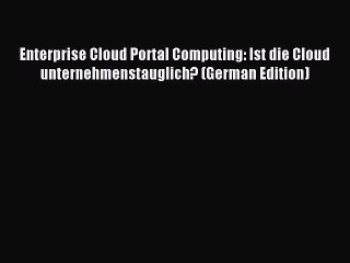 Read Enterprise Cloud Portal Computing: Ist die Cloud unternehmenstauglich? (German Edition)