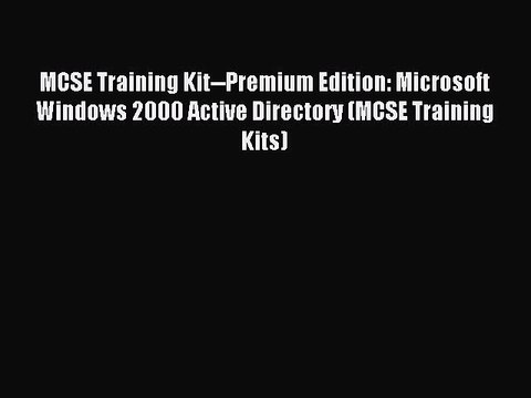 Read MCSE Training Kit Premium Edition: Microsoft Windows 2000 Active Directory (MCSE Training