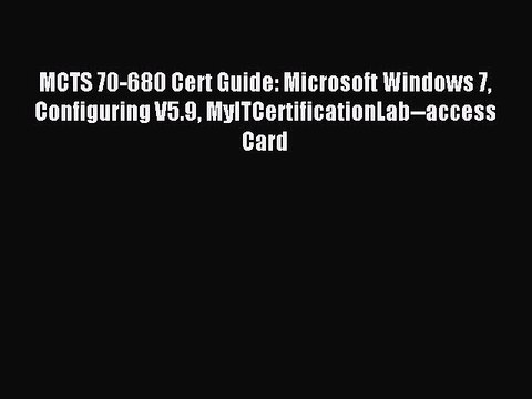 Read MCTS 70-680 Cert Guide: Microsoft Windows 7 Configuring V5.9 MyITCertificationLab access