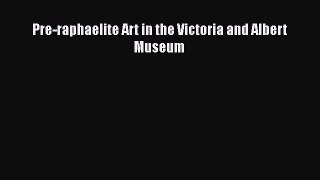 Read Pre-raphaelite Art in the Victoria and Albert Museum Ebook Free
