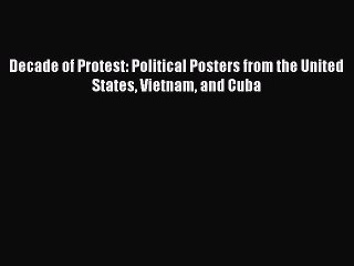 Read Decade of Protest: Political Posters from the United States Vietnam and Cuba Ebook Free