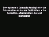 Read Developments in Cambodia: Hearing Before the Subcommittee on Asia and Pacific Affairs