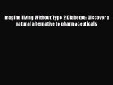 Read Imagine Living Without Type 2 Diabetes: Discover a natural alternative to pharmaceuticals