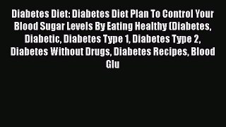 Read Diabetes Diet: Diabetes Diet Plan To Control Your Blood Sugar Levels By Eating Healthy