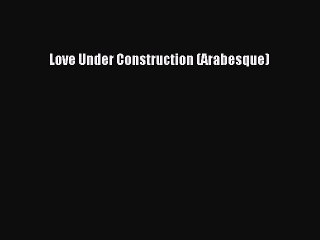 Download Love Under Construction (Arabesque) Ebook Online