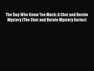 Read Books The Dog Who Knew Too Much: A Chet and Bernie Mystery (The Chet and Bernie Mystery