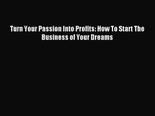 Read Turn Your Passion Into Profits: How To Start The Business of Your Dreams E-Book Free