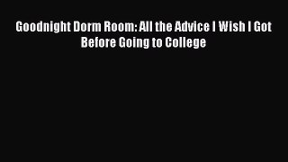 Read Goodnight Dorm Room: All the Advice I Wish I Got Before Going to College PDF Free