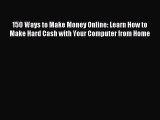 Download 150 Ways to Make Money Online: Learn How to Make Hard Cash with Your Computer from