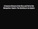 Read A Concise History of the Rise and Fall of the Mongolian  Empire: The Building of an Empire