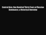 Read Central Asia: One Hundred Thirty Years of Russian Dominance a Historical Overview Ebook
