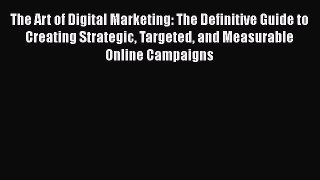 [PDF] The Art of Digital Marketing: The Definitive Guide to Creating Strategic Targeted and