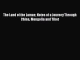 Read The Land of the Lamas Notes of a Journey Through China Mongolia and Tibet Ebook Free