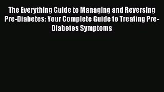 Read The Everything Guide to Managing and Reversing Pre-Diabetes: Your Complete Guide to Treating