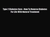 Read Type 2 Diabetes Cure - How To Reverse Diabetes For Life With Natural Treatment Ebook Free