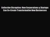 Read Collective Disruption: How Corporations & Startups Can Co-Create Transformative New Businesses