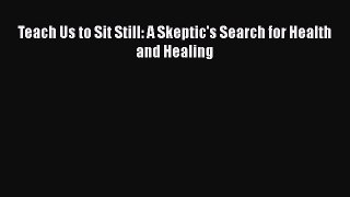 Download Teach Us to Sit Still: A Skeptic's Search for Health and Healing Ebook Free