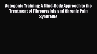 Read Autogenic Training: A Mind-Body Approach to the Treatment of Fibromyalgia and Chronic