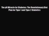 Download The pH Miracle for Diabetes: The Revolutionary Diet Plan for Type 1 and Type 2 Diabetics
