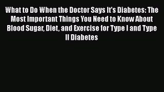 Read What to Do When the Doctor Says It's Diabetes: The Most Important Things You Need to Know