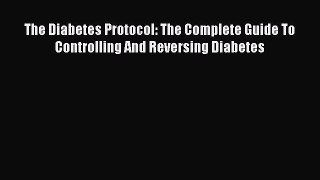 Download The Diabetes Protocol: The Complete Guide To Controlling And Reversing Diabetes PDF