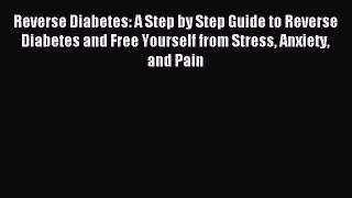 Read Reverse Diabetes: A Step by Step Guide to Reverse Diabetes and Free Yourself from Stress