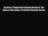 Read Starting a Playground Cleaning Business: The Guide to Operating a Profitable Cleaning