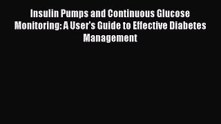 Read Insulin Pumps and Continuous Glucose Monitoring: A User's Guide to Effective Diabetes