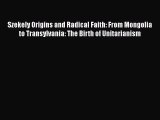 Download Szekely Origins and Radical Faith: From Mongolia to Transylvania: The Birth of Unitarianism