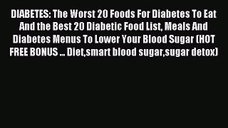 Read DIABETES: The Worst 20 Foods For Diabetes To Eat And the Best 20 Diabetic Food List Meals