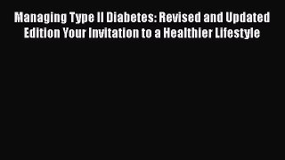 Read Managing Type II Diabetes: Revised and Updated Edition Your Invitation to a Healthier