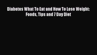 Read Diabetes What To Eat and How To Lose Weight: Foods Tips and 7 Day Diet Ebook Free