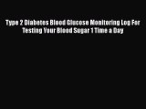 Read Type 2 Diabetes Blood Glucose Monitoring Log For Testing Your Blood Sugar 1 Time a Day
