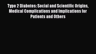 Read Type 2 Diabetes: Social and Scientific Origins Medical Complications and Implications