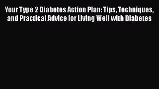 Read Your Type 2 Diabetes Action Plan: Tips Techniques and Practical Advice for Living Well