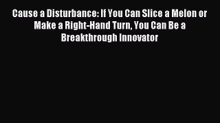 Download Cause a Disturbance: If You Can Slice a Melon or Make a Right-Hand Turn You Can Be