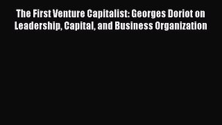 Read The First Venture Capitalist: Georges Doriot on Leadership Capital and Business Organization