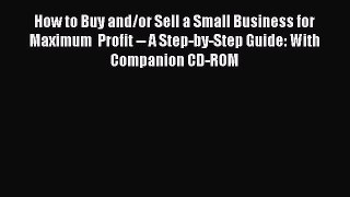 Read How to Buy and/or Sell a Small Business for Maximum  Profit -- A Step-by-Step Guide: With