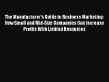 Read The Manufacturer's Guide to Business Marketing: How Small and Mid-Size Companies Can Increase